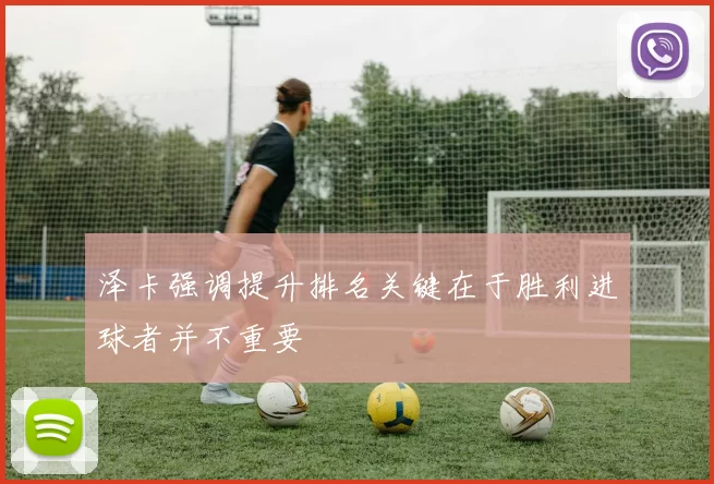 泽卡强调提升排名关键在于胜利进球者并不重要