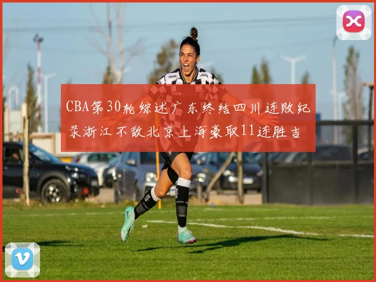 CBA第30轮综述广东终结四川连败纪录浙江不敌北京上海豪取11连胜吉林逆转辽宁成功