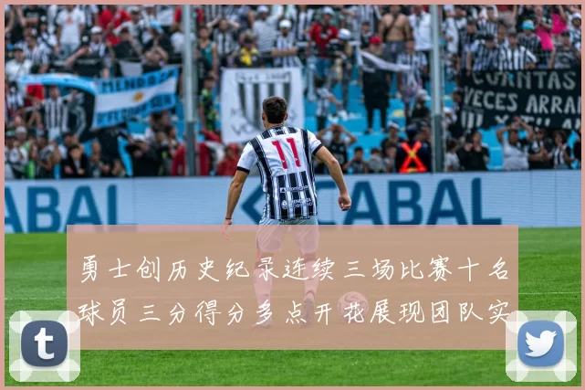 勇士创历史纪录连续三场比赛十名球员三分得分多点开花展现团队实力