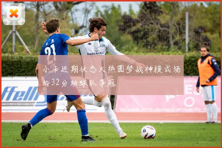 小卡近期状态火热圆梦战神模式场均32分助球队争冠